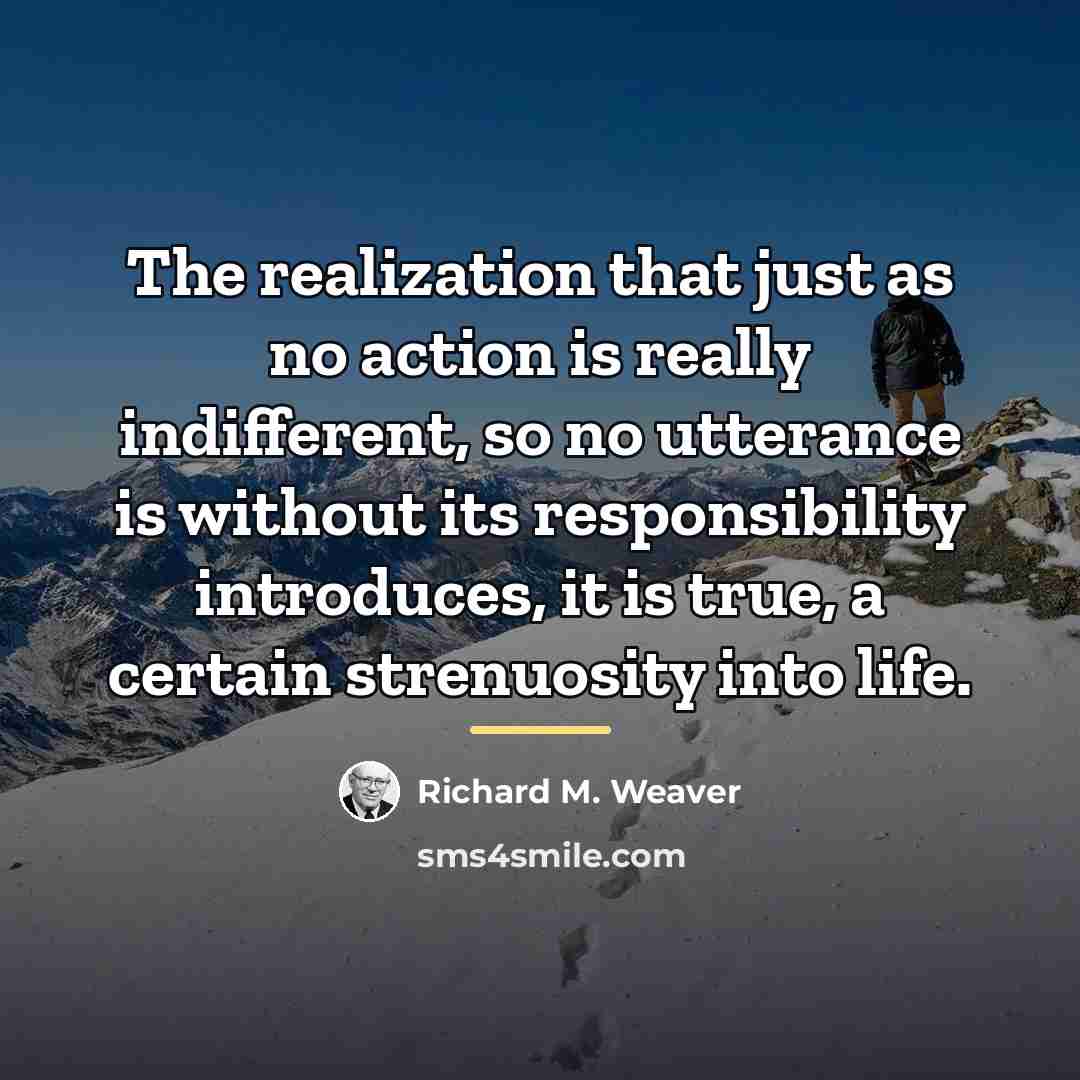 “The realization that just as no action is really indifferent,…” quote by Richard M. Weaver
