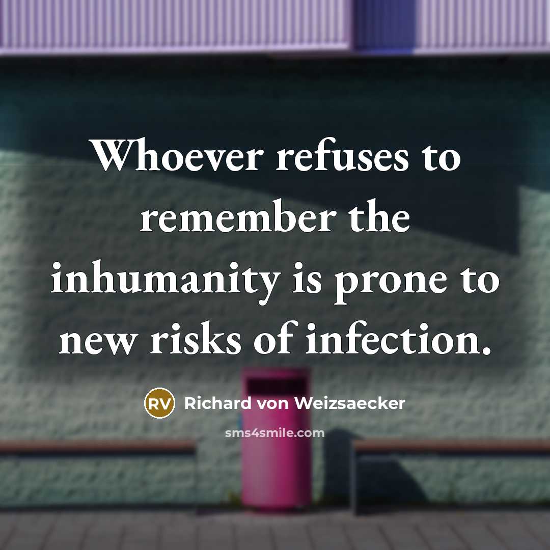 “Whoever refuses to remember the inhumanity is prone to new…” quote by Richard von Weizsaecker