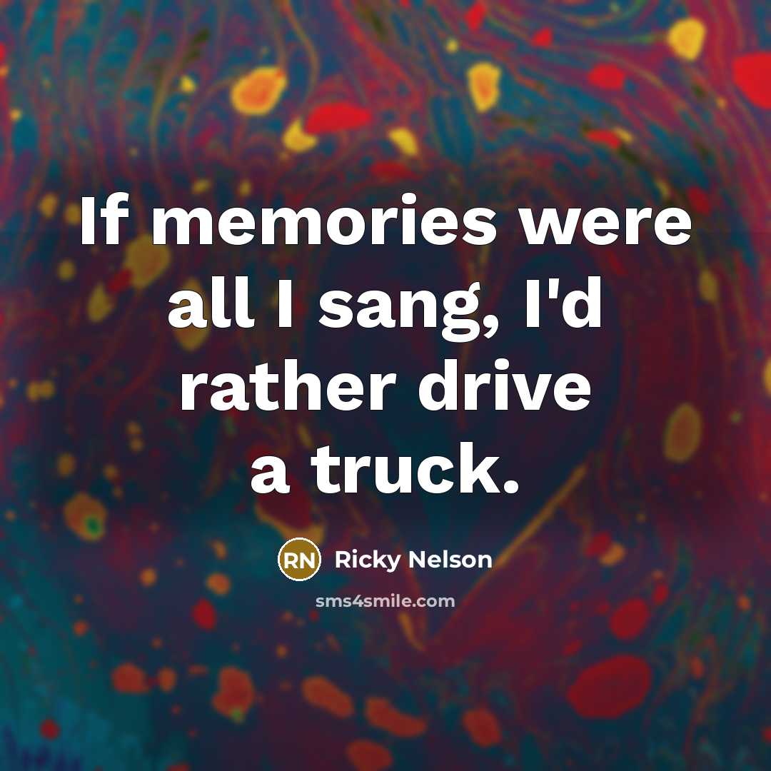 “If memories were all I sang, I'd rather drive a…” quote by Ricky Nelson