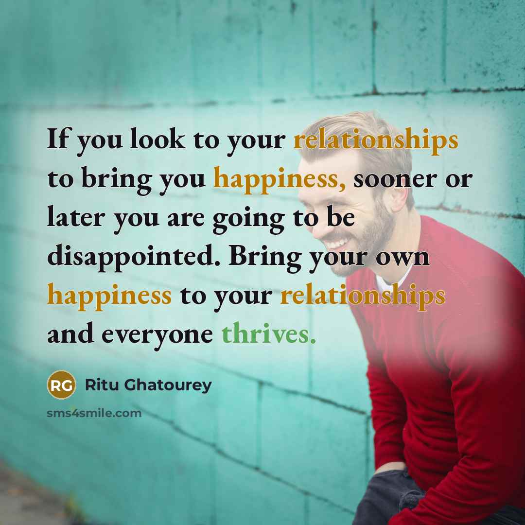 “If you look to your relationships to bring you happiness,…” quote by Ritu Ghatourey