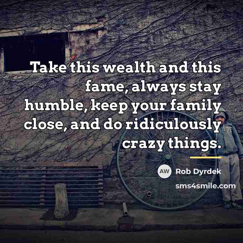 “Take this wealth and this fame, always stay humble, keep…” quote by Rob Dyrdek