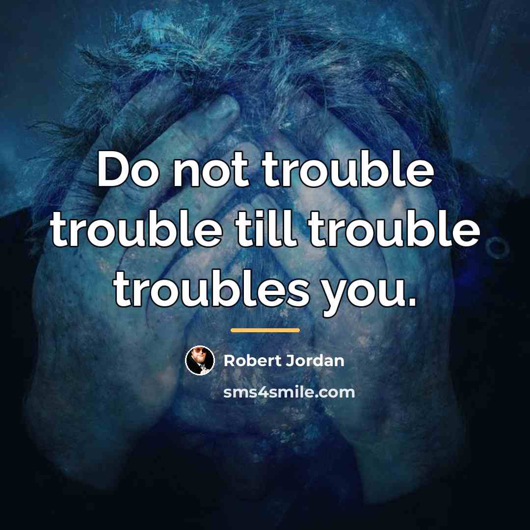 “Do not trouble trouble till trouble troubles you.…” quote by Robert Jordan
