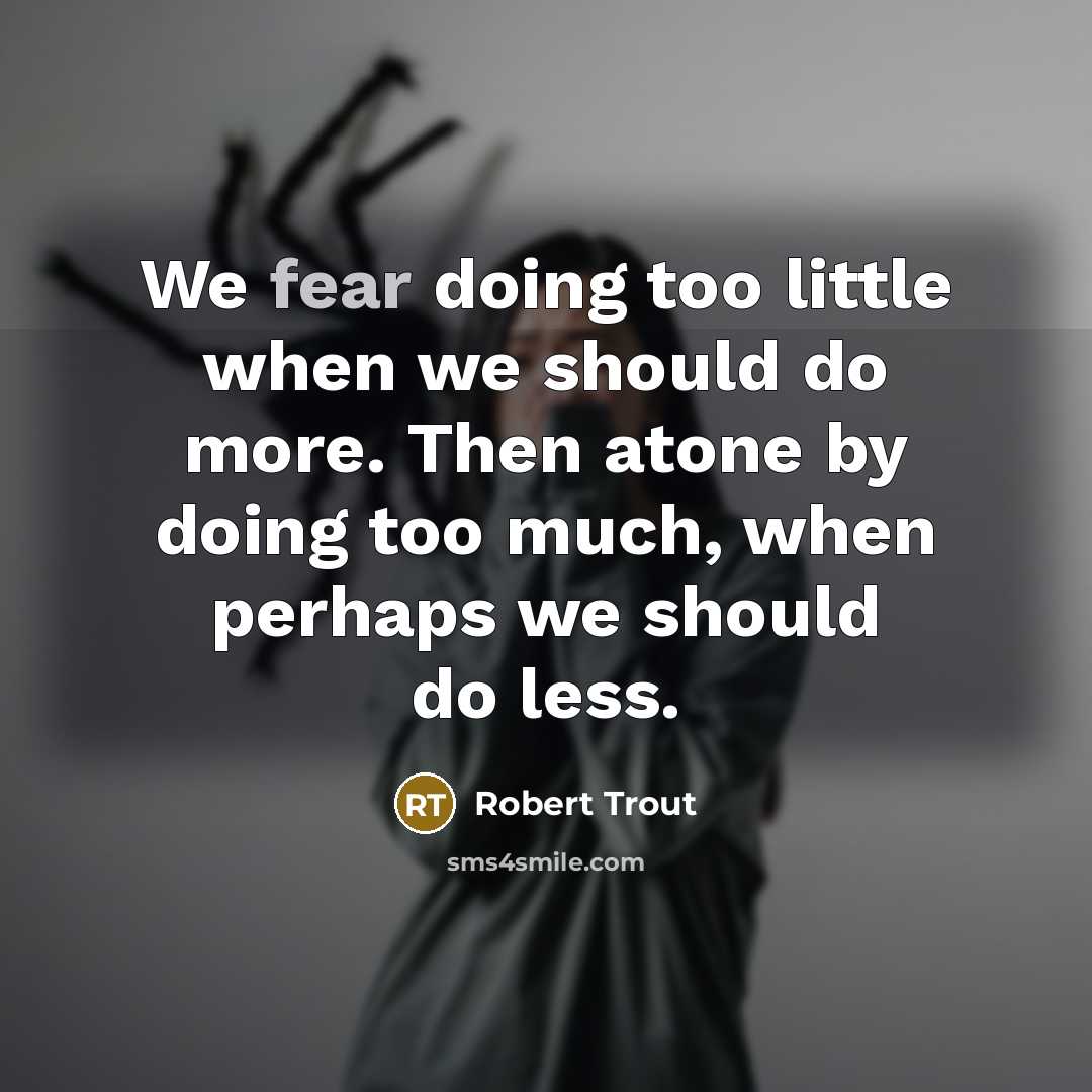 “We fear doing too little when we should do more.…” quote by Robert Trout