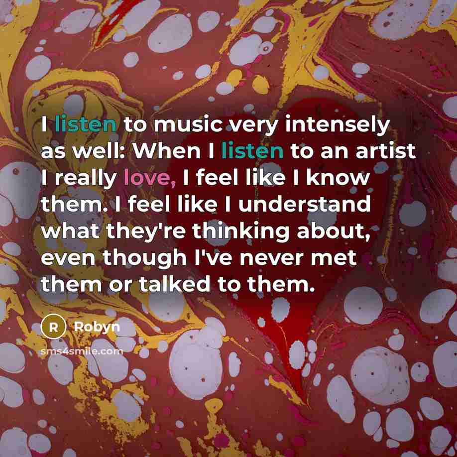 “I listen to music very intensely as well: When I…” quote by Robyn