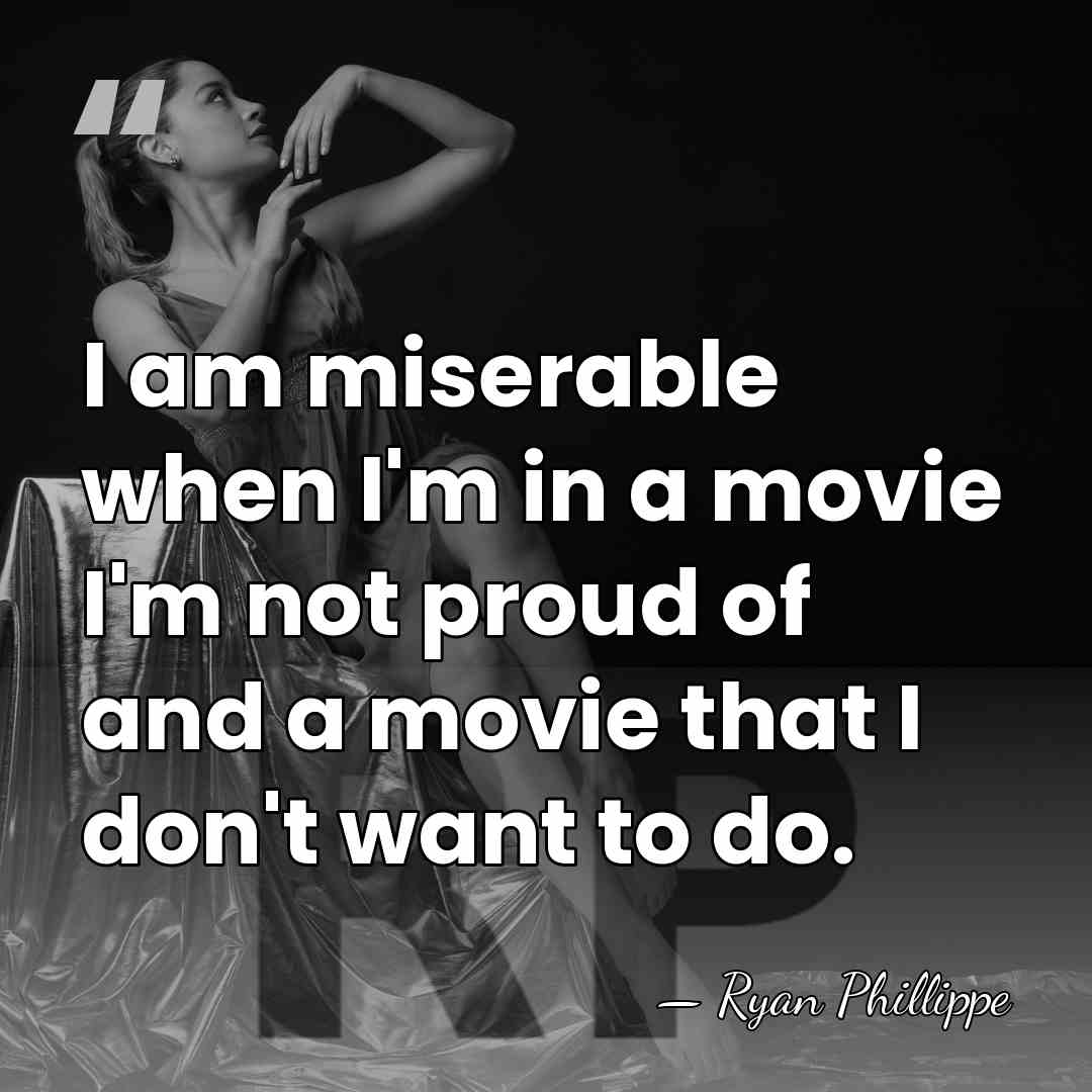 I am miserable when I'm in a movie I'm not proud of&hellip; - Ryan Phillippe