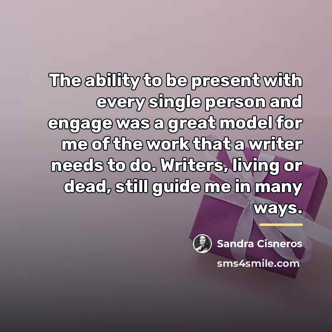 “The ability to be present with every single person and…” quote by Sandra Cisneros