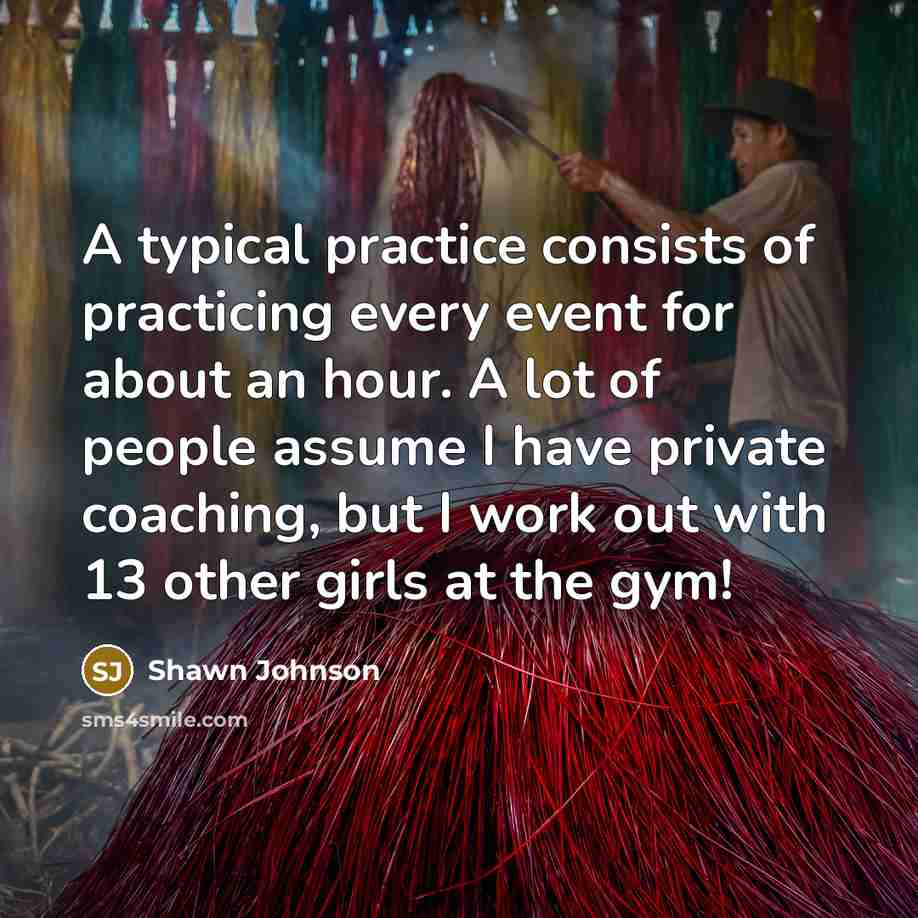 “A typical practice consists of practicing every event for about…” quote by Shawn Johnson