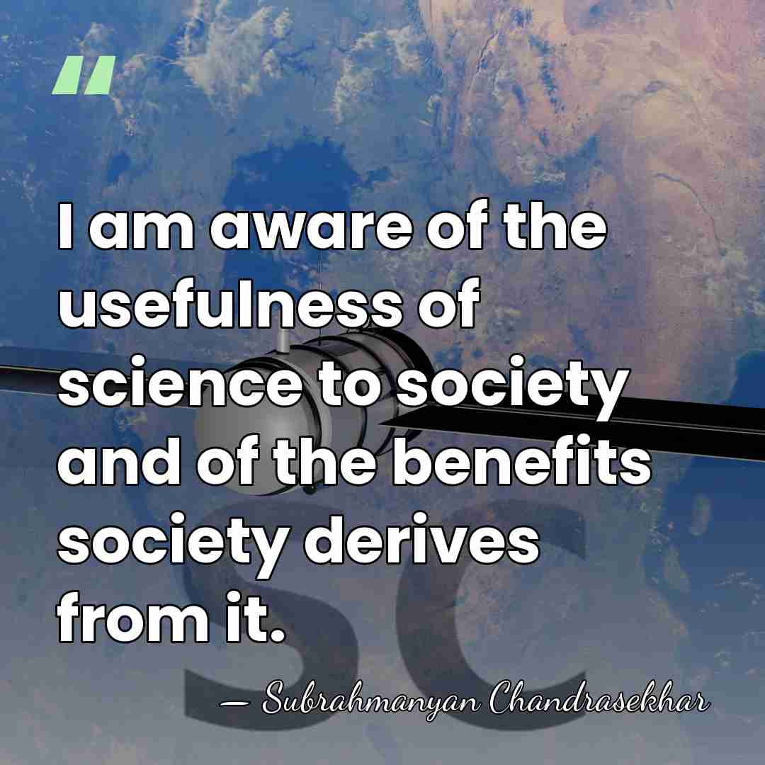 I am aware of the usefulness of science to society and of&hellip; - Subrahmanyan Chandrasekhar