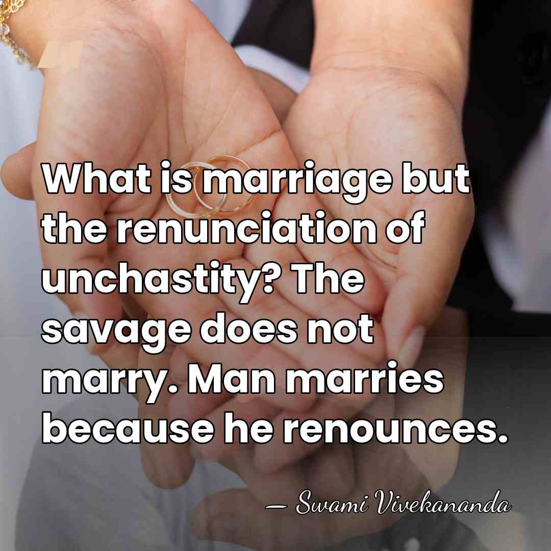 What is marriage but the renunciation of unchastity? The savage does not&hellip; - Swami Vivekananda