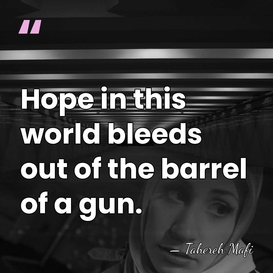 Hope in this world bleeds out of the barrel of a gun. - Tahereh Mafi