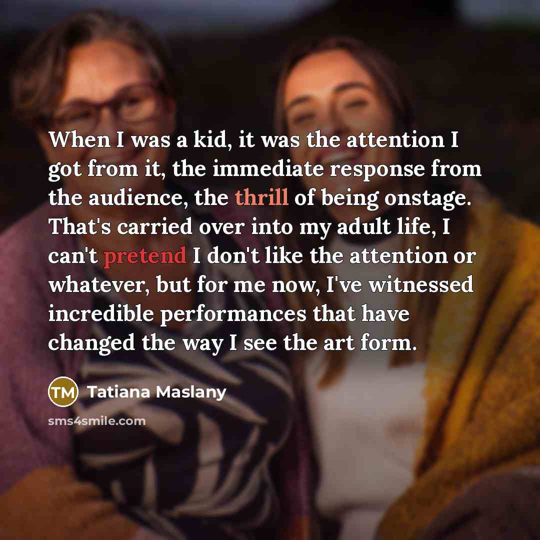 “When I was a kid, it was the attention I…” quote by Tatiana Maslany