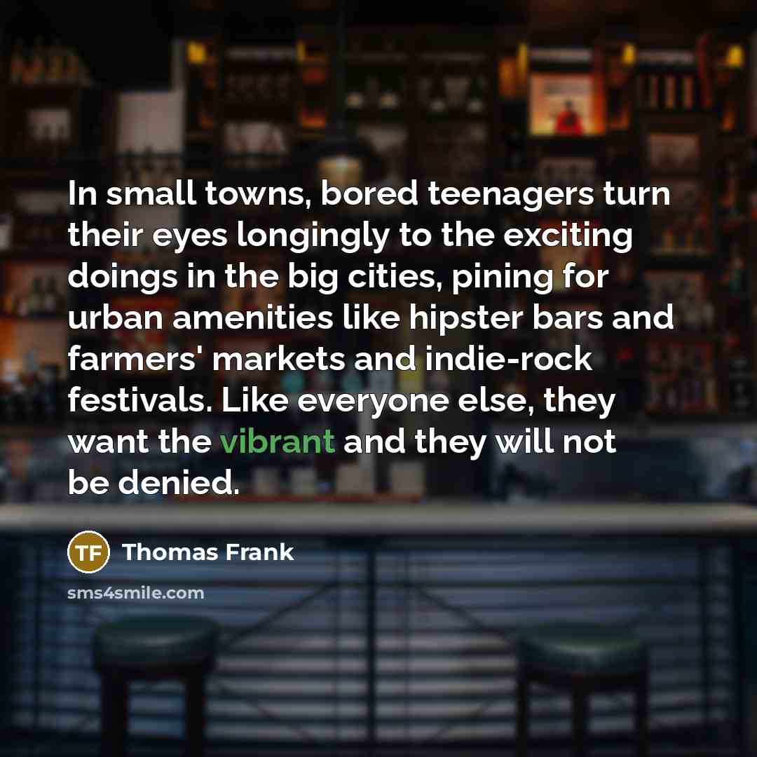 “In small towns, bored teenagers turn their eyes longingly to…” quote by Thomas Frank