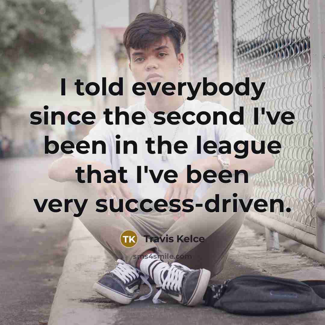 “I told everybody since the second I've been in the…” quote by Travis Kelce