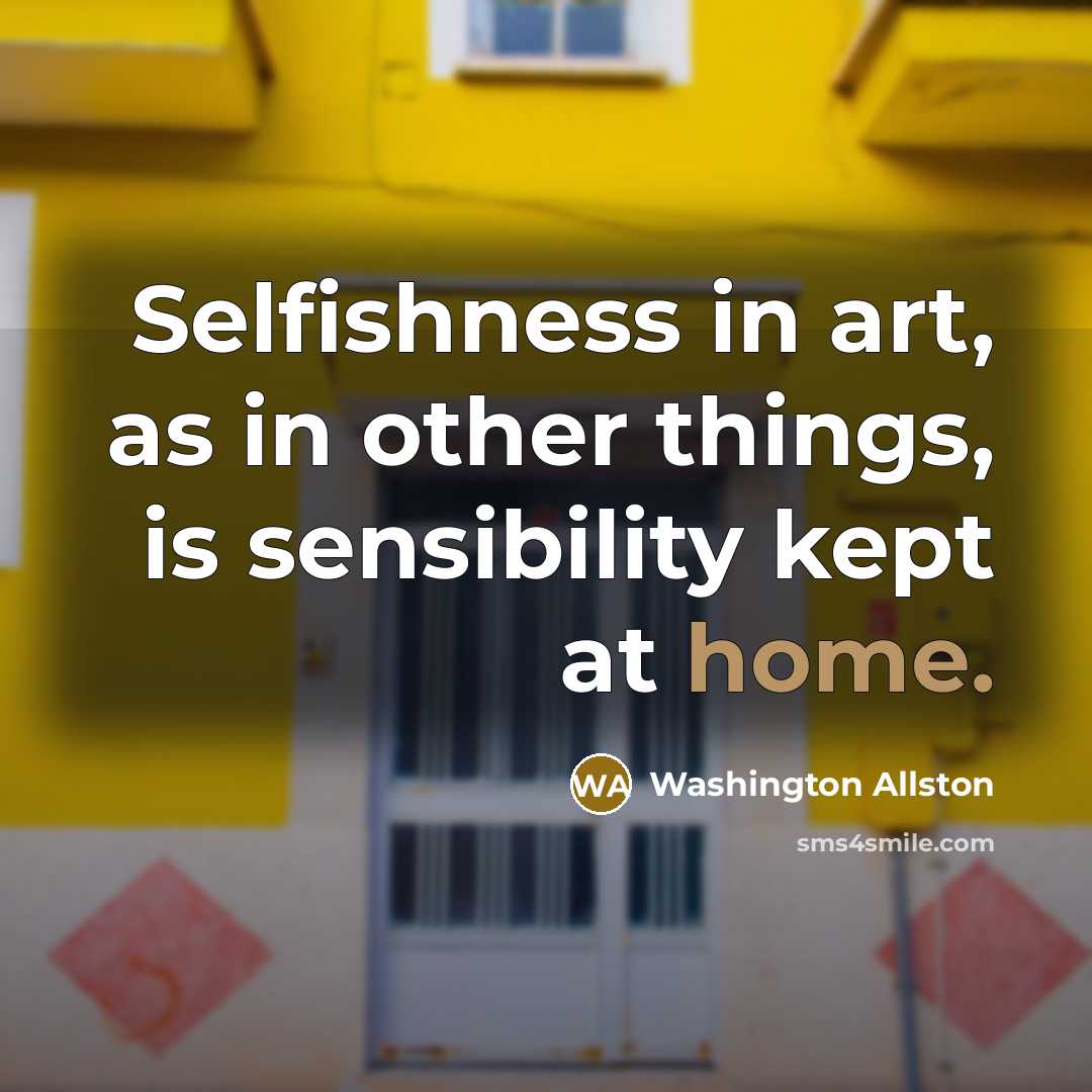 “Selfishness in art, as in other things, is sensibility kept…” quote by Washington Allston