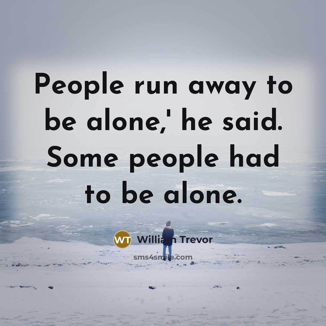 “People run away to be alone,' he said. Some people had to be alone.” quote by William Trevor