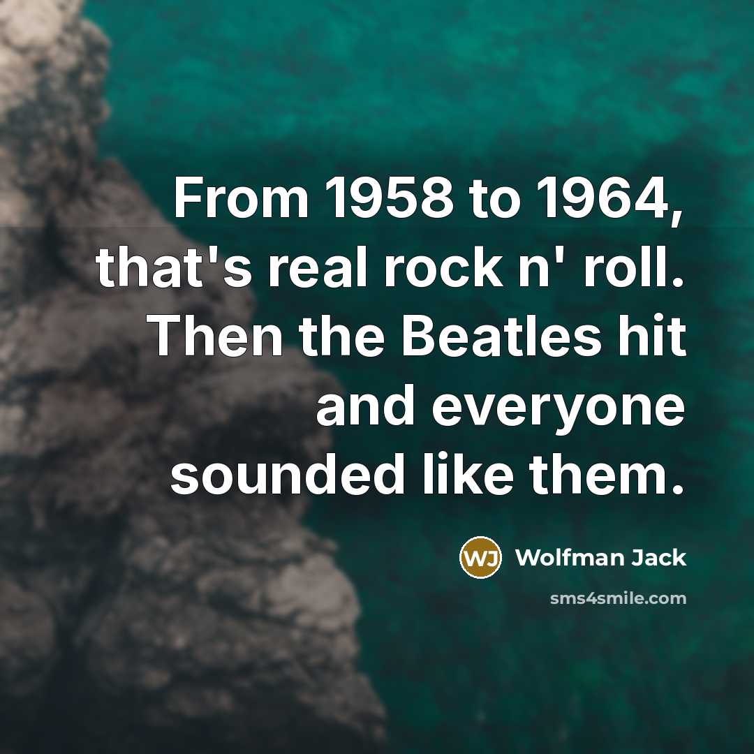 “From 1958 to 1964, that's real rock n' roll. Then…” quote by Wolfman Jack