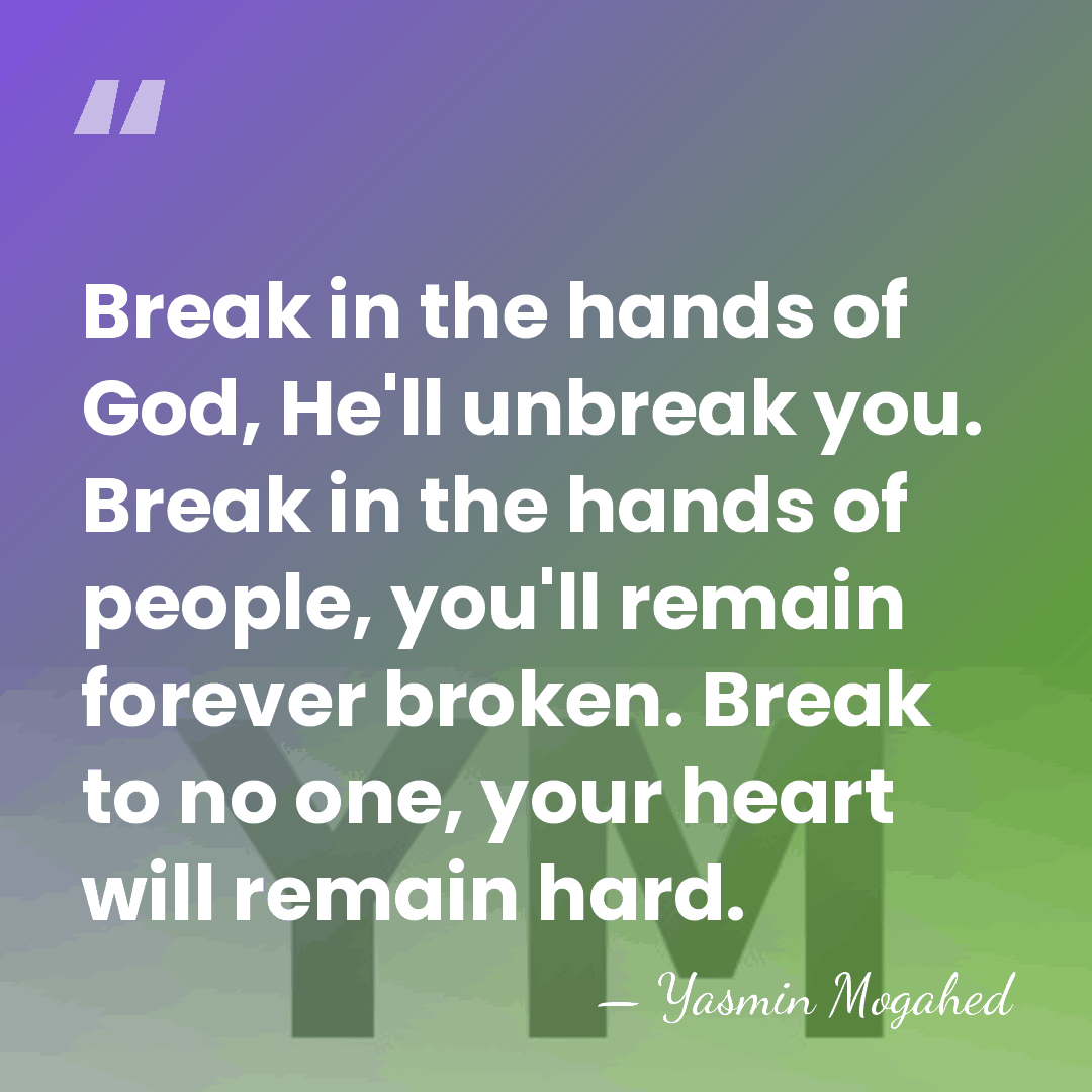 Break in the hands of God, He'll unbreak you. Break in the&hellip; - Yasmin Mogahed