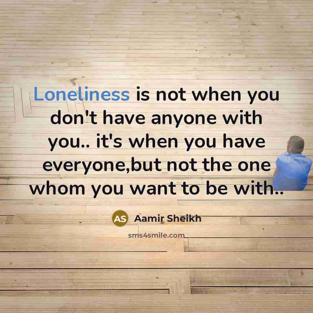 “Loneliness is not when you don't have anyone with you..…” quote by Aamir Sheikh