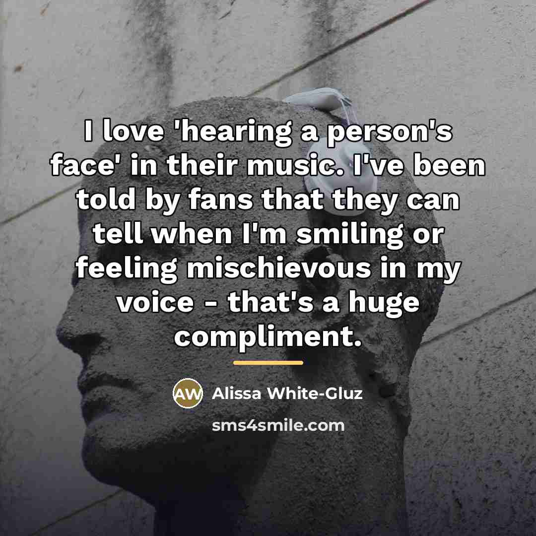 “I love 'hearing a person's face' in their music. I've…” quote by Alissa White-Gluz