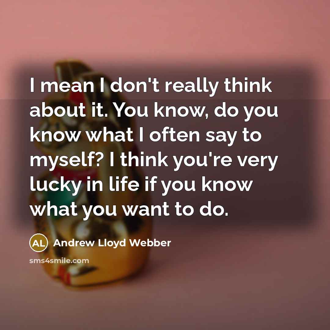 “I mean I don't really think about it. You know,…” quote by Andrew Lloyd Webber