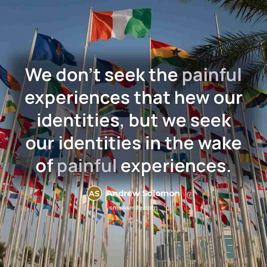 “We don't seek the painful experiences that hew our identities,…” quote by Andrew Solomon