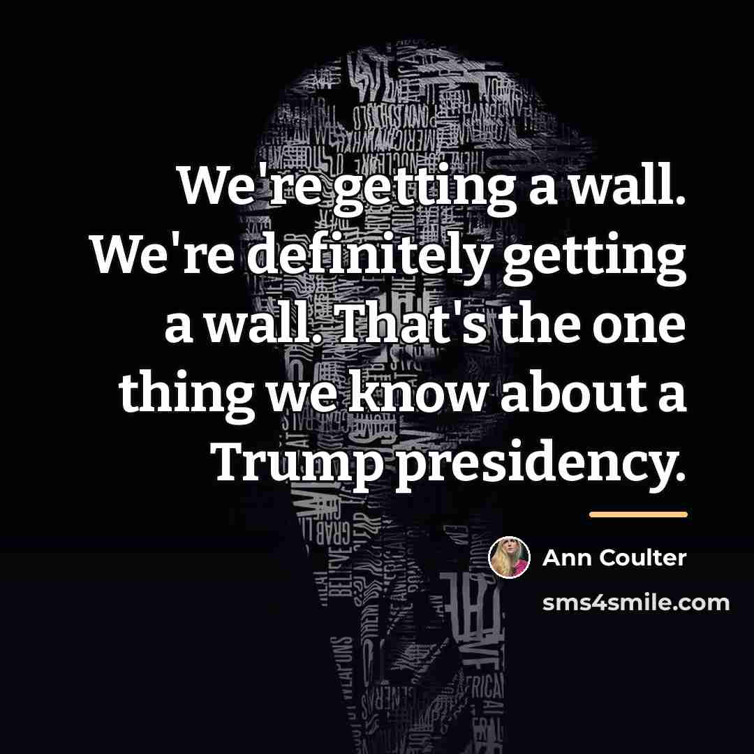 “We're getting a wall. We're definitely getting a wall. That's…” quote by Ann Coulter