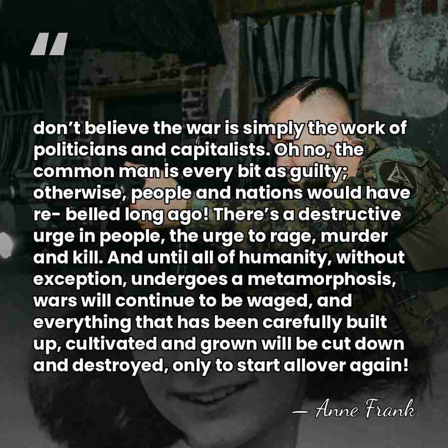 don’t believe the war is simply the work of politicians and capitalists.&hellip; - Anne Frank