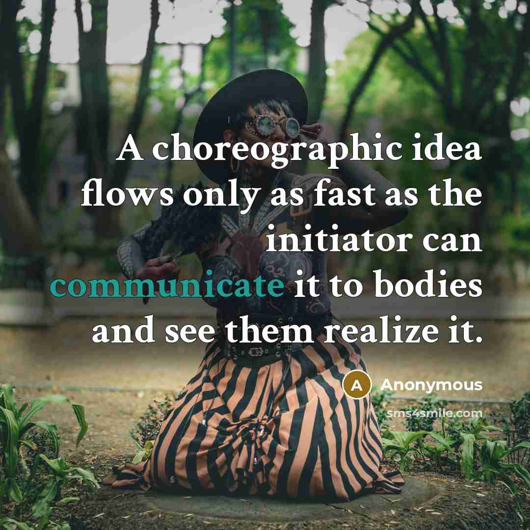 “A choreographic idea flows only as fast as the initiator can communicate it to bodies and see them realize it.” quote by Anonymous