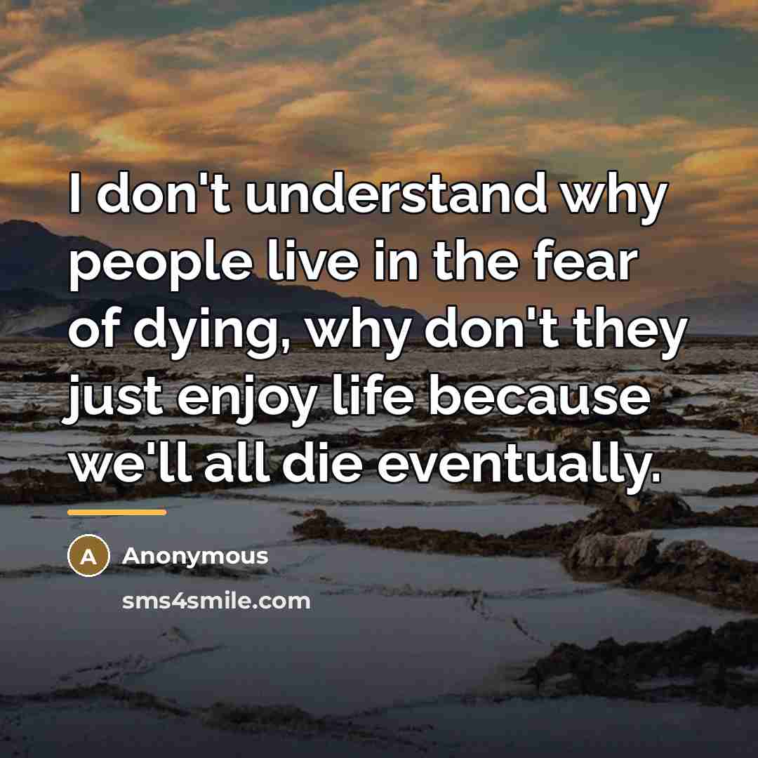 “I don't understand why people live in the fear of…” quote by Anonymous