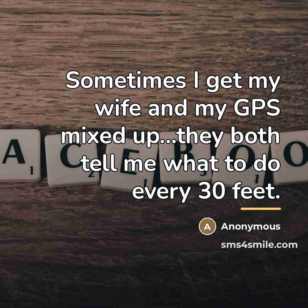 “Sometimes I get my wife and my GPS mixed up...they…” quote by Anonymous