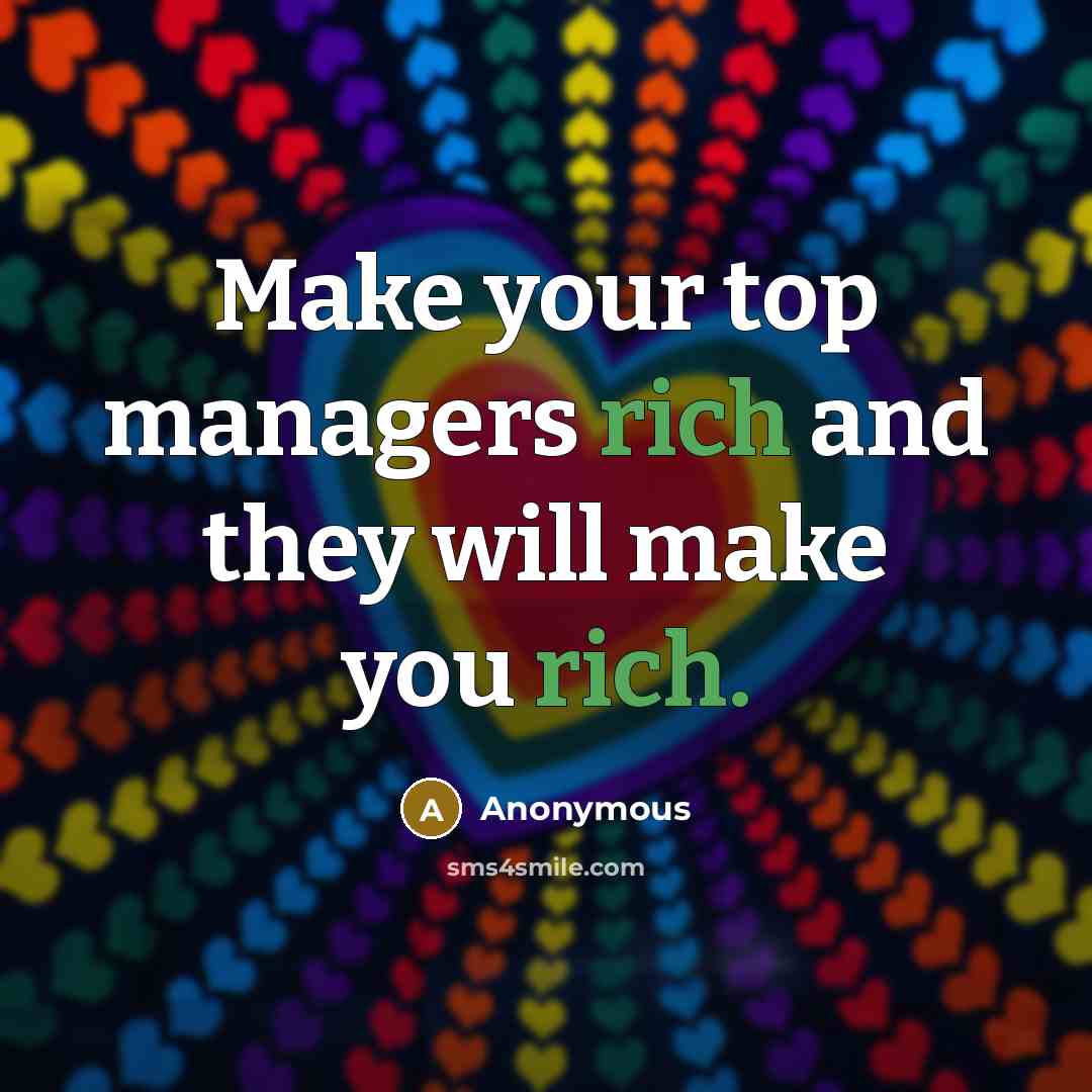 “Make your top managers rich and they will make you rich.” quote by Anonymous