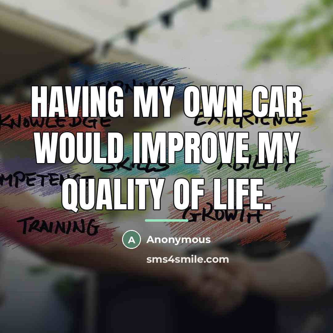 “Having my own car would improve my quality of life.…” quote by Anonymous