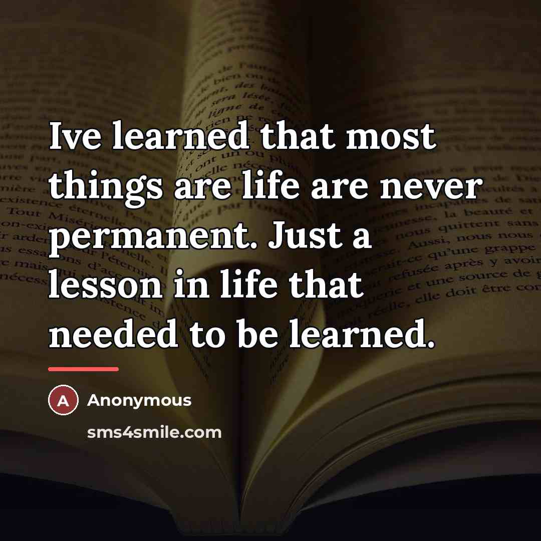 “Ive learned that most things are life are never permanent.…” quote by Anonymous