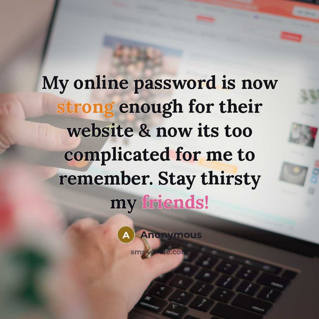 “My online password is now strong enough for their website & now its too complicated for me to remember. Stay thirsty my friends!” quote by Anonymous