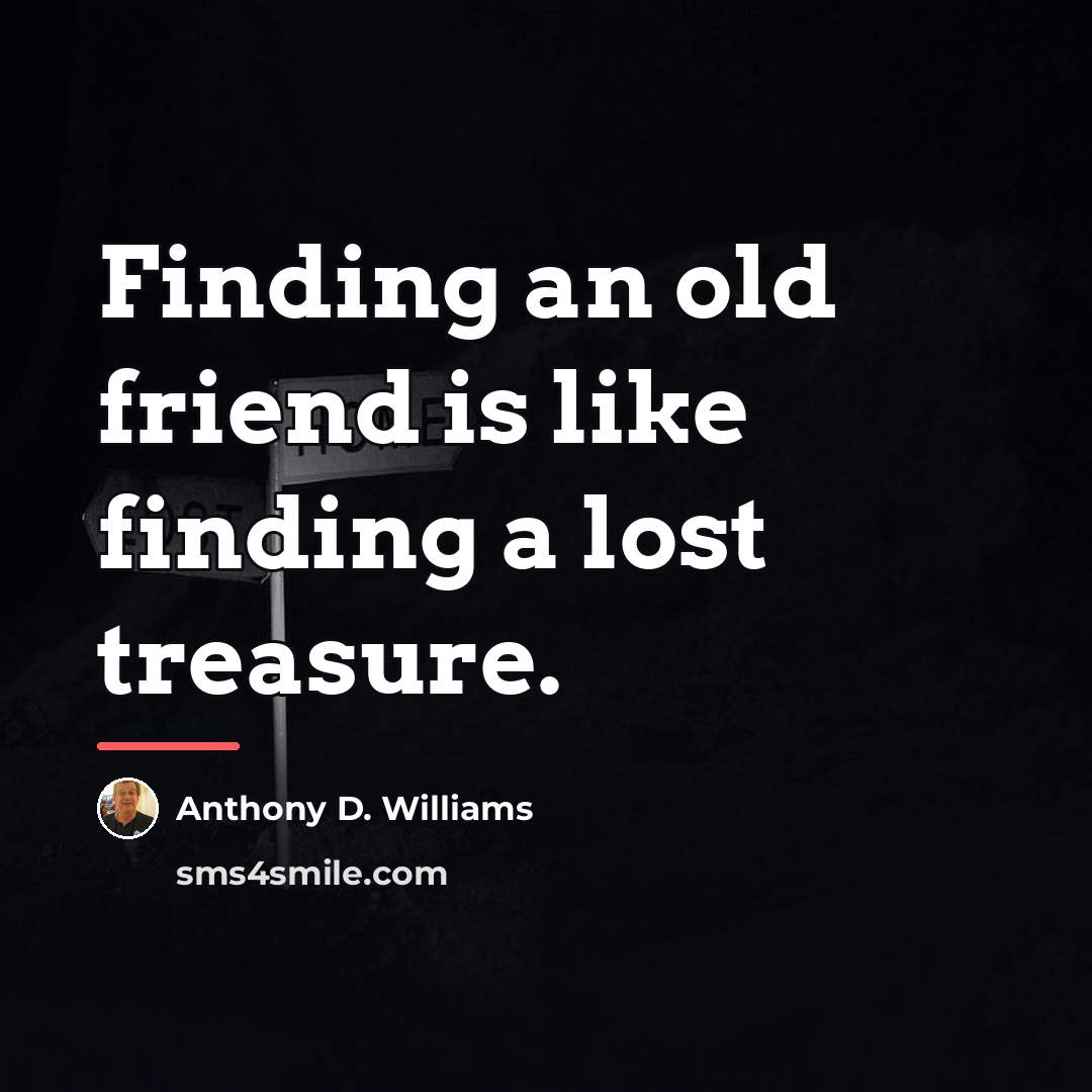 “Finding an old friend is like finding a lost treasure.…” quote by Anthony D. Williams