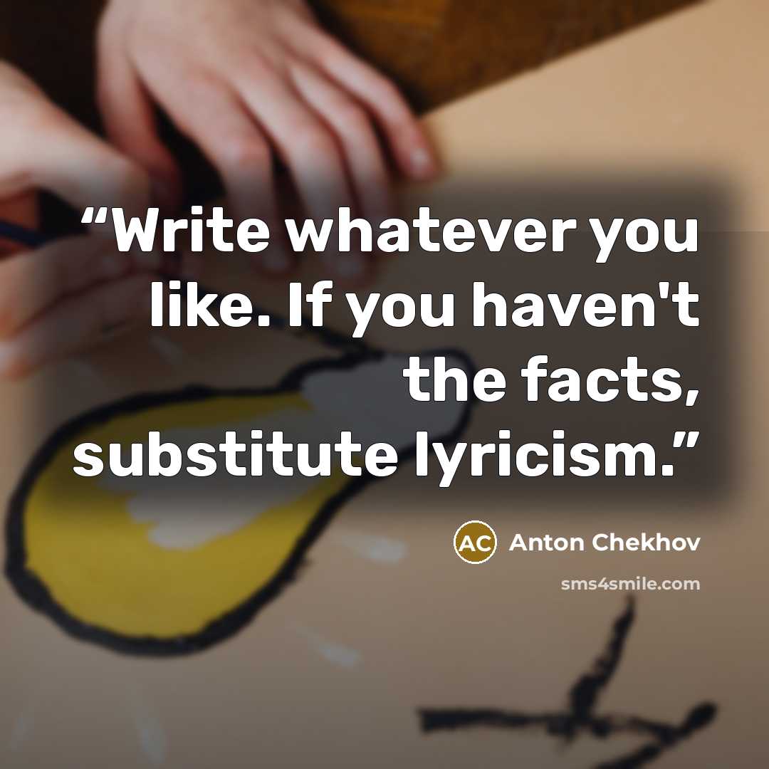 “Write whatever you like. If you haven't the facts, substitute lyricism.” quote by Anton Chekhov