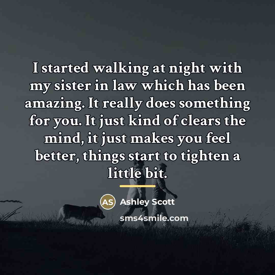 “I started walking at night with my sister in law…” quote by Ashley Scott