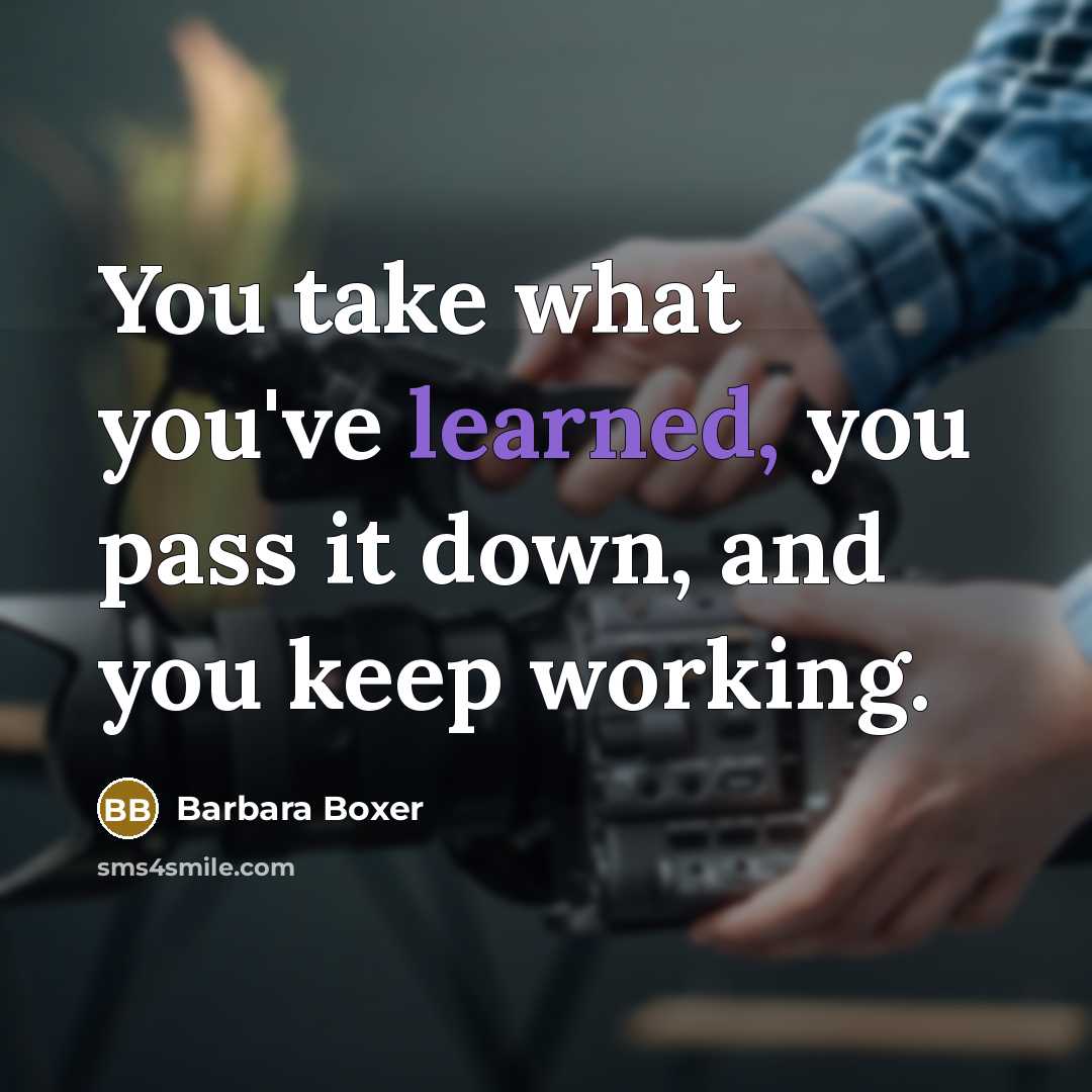 “You take what you've learned, you pass it down, and…” quote by Barbara Boxer