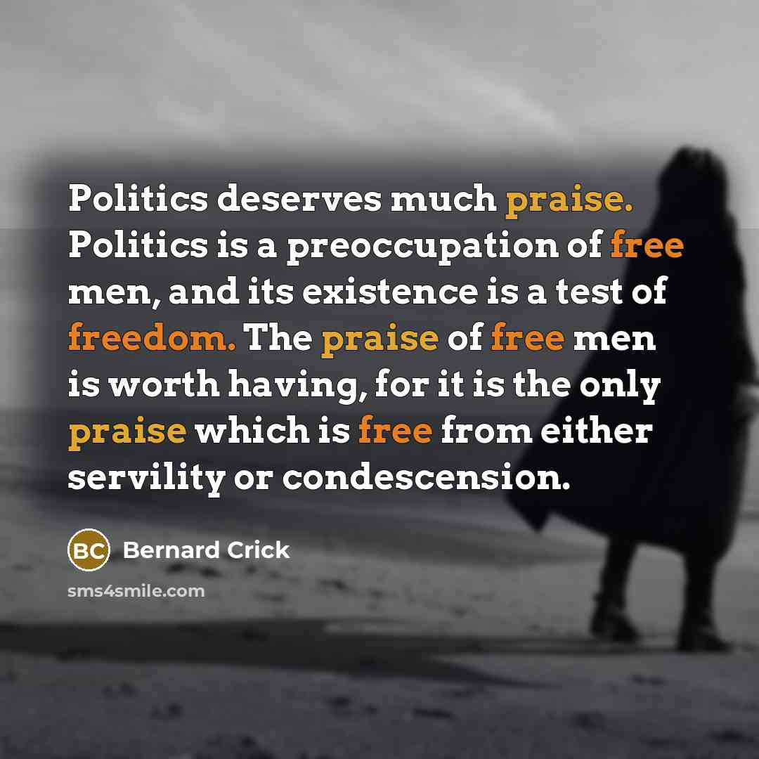 “Politics deserves much praise. Politics is a preoccupation of free…” quote by Bernard Crick