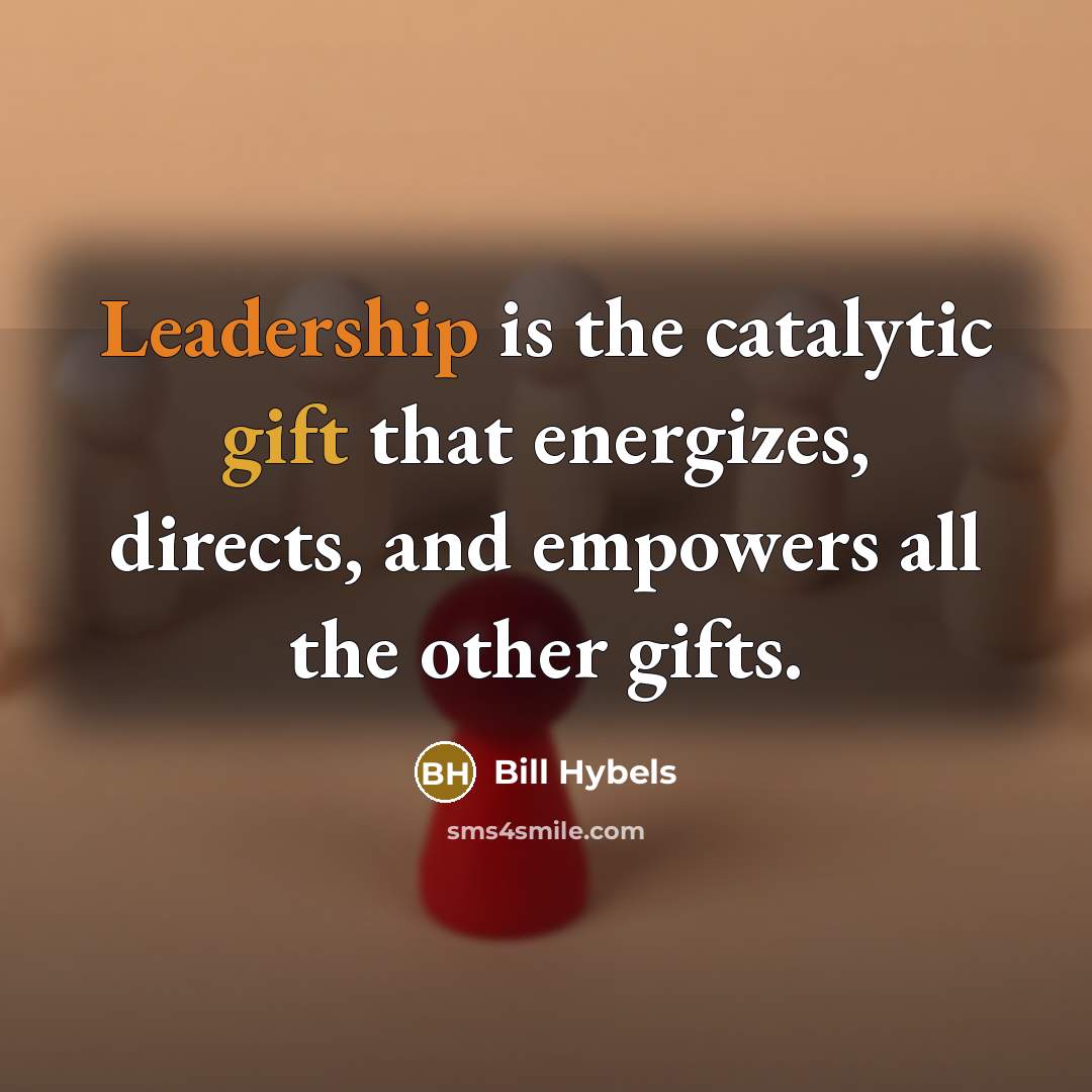 “Leadership is the catalytic gift that energizes, directs, and empowers…” quote by Bill Hybels