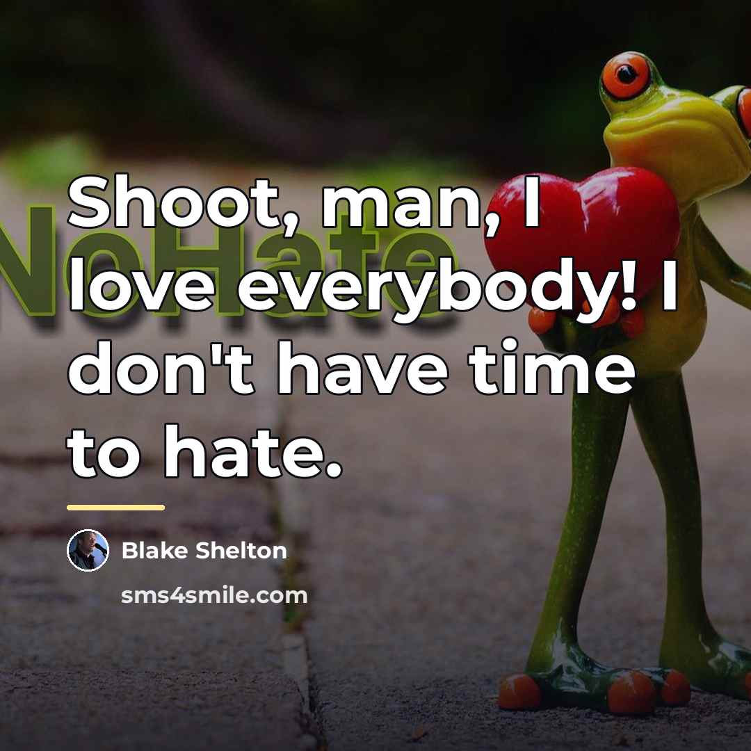 “Shoot, man, I love everybody! I don't have time to…” quote by Blake Shelton