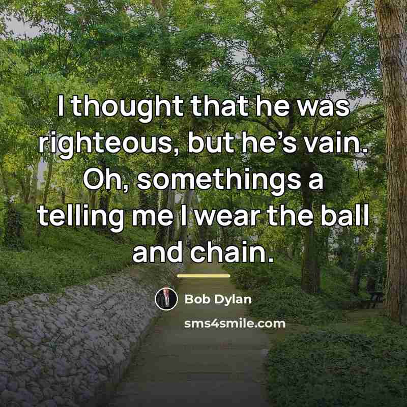 “I thought that he was righteous, but he's vain. Oh,…” quote by Bob Dylan