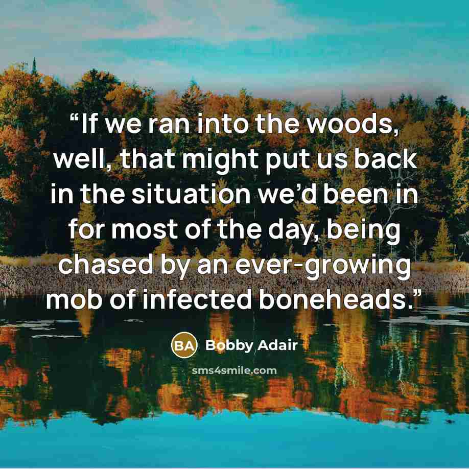 “If we ran into the woods, well, that might put us back in the situation we’d been in for most of the day, being chased by an ever-growing mob of infected boneheads.” quote by Bobby Adair