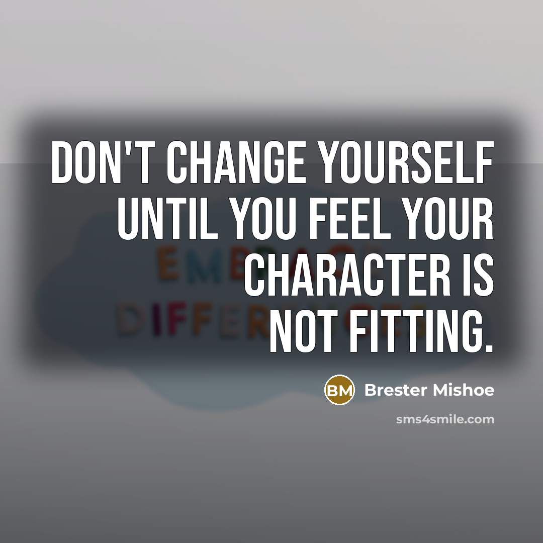 “Don't change yourself until you feel your character is not…” quote by Brester Mishoe