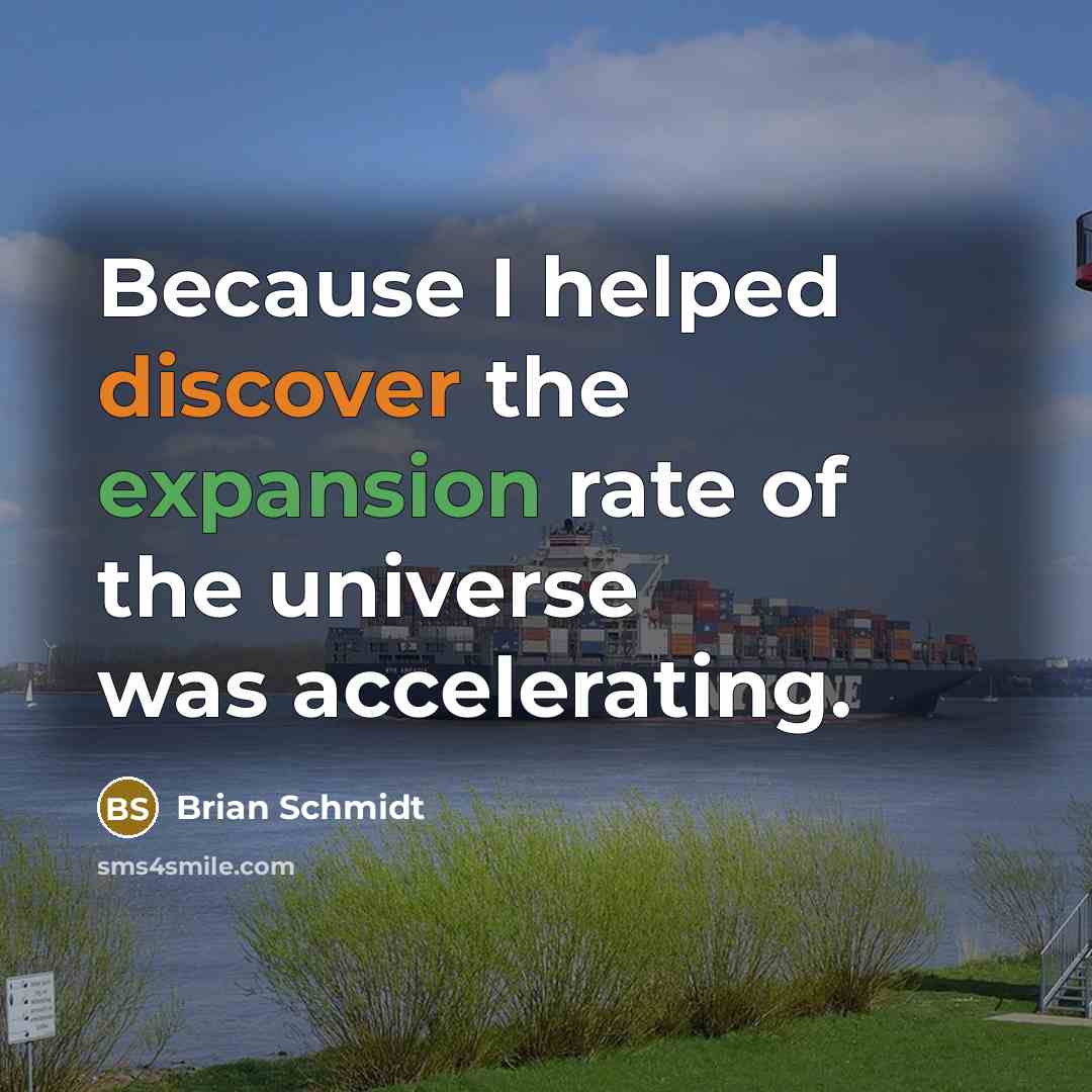 “Because I helped discover the expansion rate of the universe…” quote by Brian Schmidt