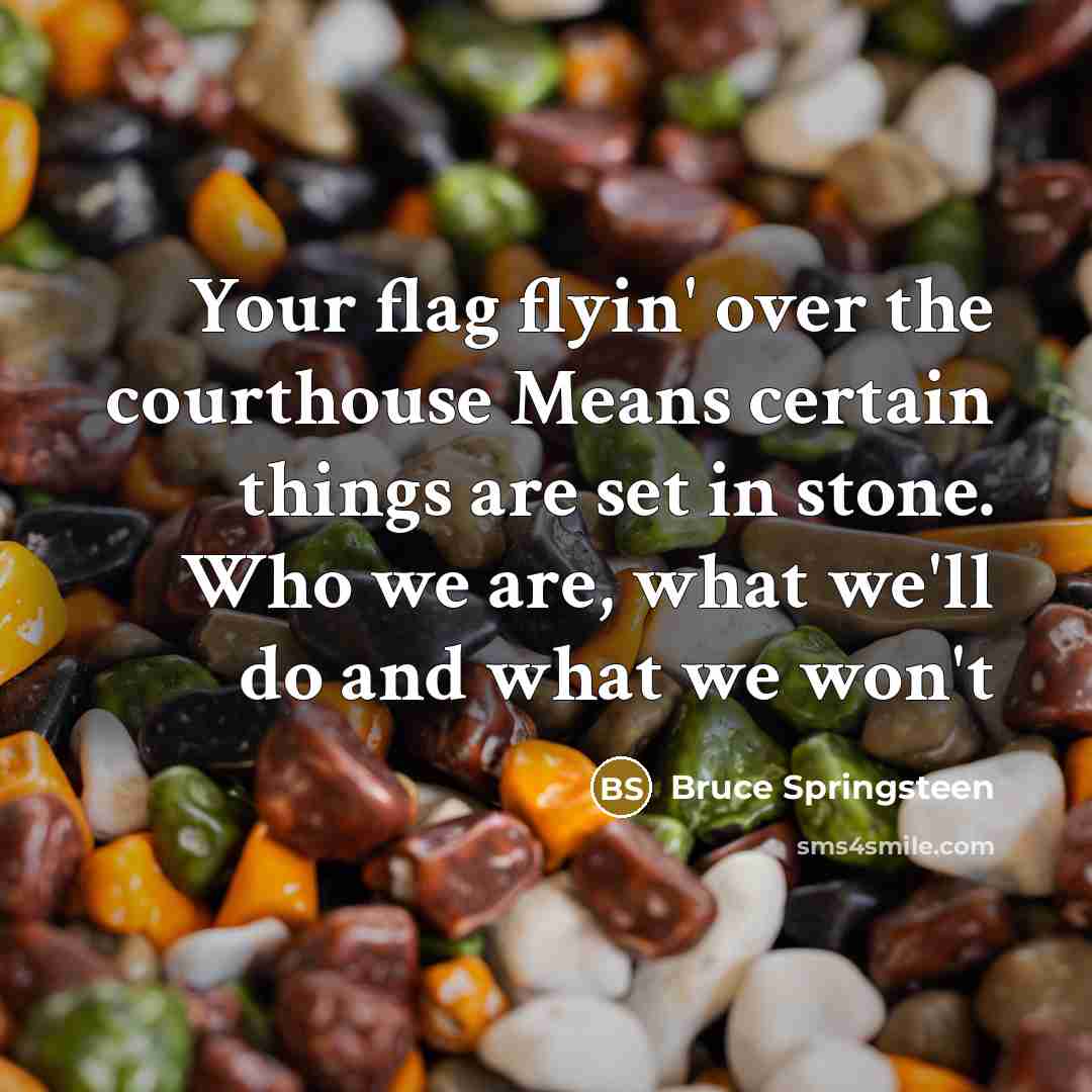 “Your flag flyin' over the courthouse Means certain things are…” quote by Bruce Springsteen