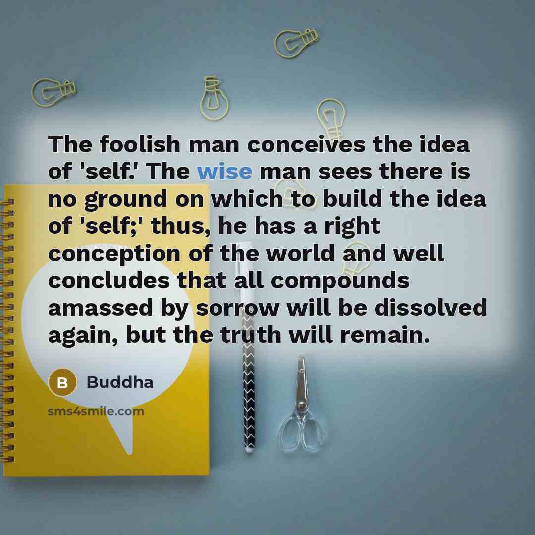“The foolish man conceives the idea of 'self.' The wise…” quote by Buddha