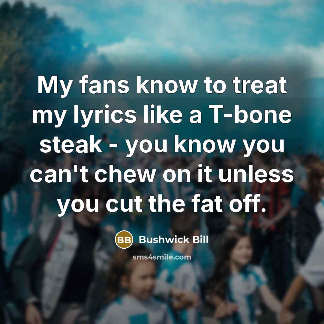 “My fans know to treat my lyrics like a T-bone…” quote by Bushwick Bill