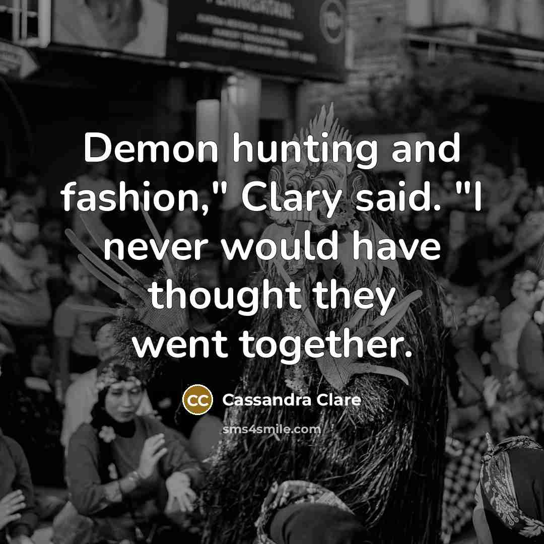 “Demon hunting and fashion," Clary said. "I never would have thought they went together.” quote by Cassandra Clare