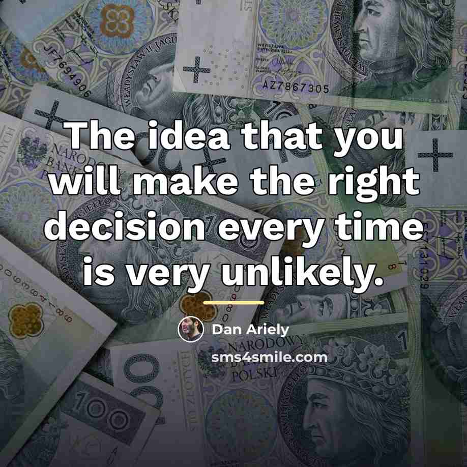 “The idea that you will make the right decision every…” quote by Dan Ariely